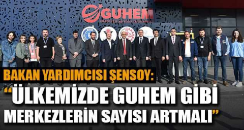 Bakan Yardımcısı Şensoy: “Ülkemizde GUHEM gibi merkezlerin sayısı artmalı”