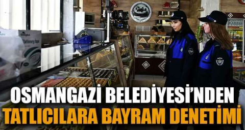 Osmangazi Belediyesi'nden tatlıcılara bayram denetimi
