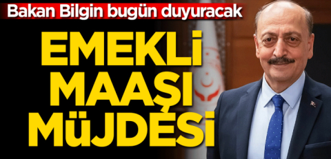 Bakan Bilgin bugün açıklayacak: En düşük emekli maaşı artacak