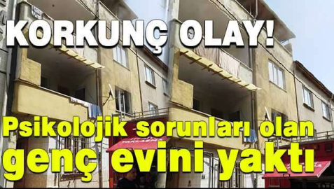 Psikolojik sorunları olan genç evini yaktı