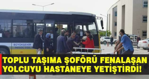 Toplu taşıma şoförü fenalaşan kadın yolcuyu hastaneye yetiştirdi