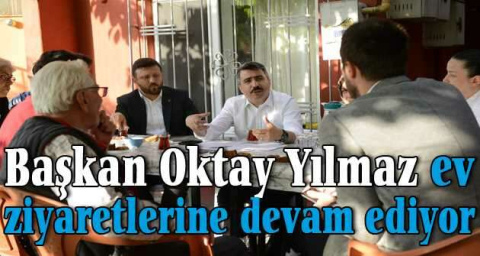 Başkan Oktay Yılmaz ev ziyaretlerine devam ediyor