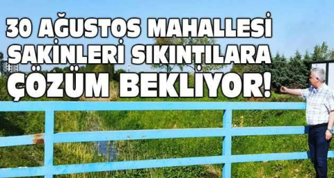 30 Ağustos Mahallesi sakinleri sıkıntılara çözüm bekliyor