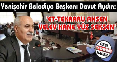 Yenişehir Belediye Başkanı Davut Aydın:  'ET-TEKRARU AHSEN VELEV KANE YÜZ SEKSEN'