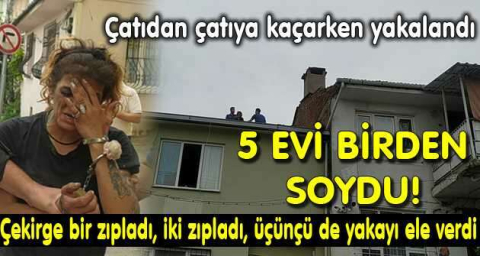 5 evi soyan kadın hırsız tabletten yapılan tespit sonucu çatıdan çatıya kaçarken yakalandı