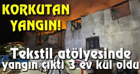 Bursa'da tekstil atölyesinde yangın çıktı: 3 ev kül oldu