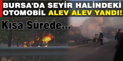 Bursa’da seyir halindeki otomobil alev alev yandı