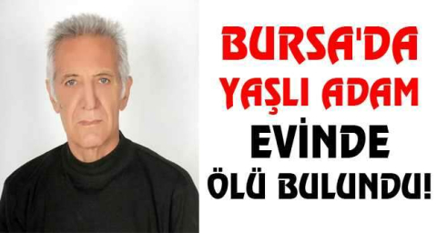 Bursa'da yaşlı adam evinde ölü bulundu