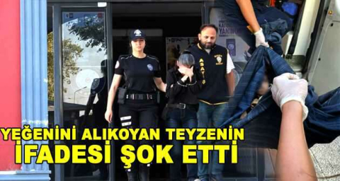 Yeğenini alıkoyan teyzenin ifadesi şok etti