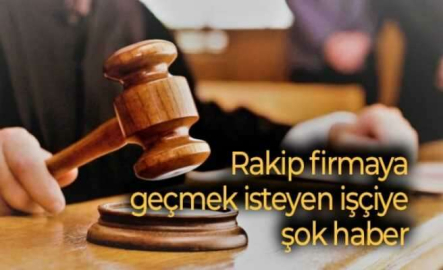 Rakip firmaya geçmek isteyen işçiye şok haber