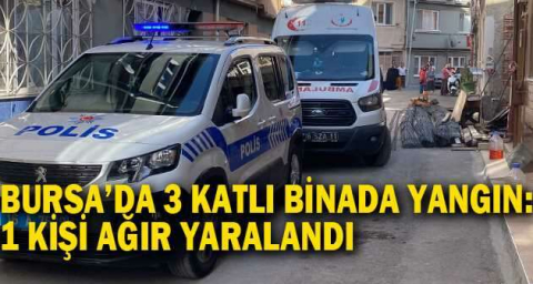 Bursa’da 3 katlı binada yangın: 1 kişi ağır yaralandı
