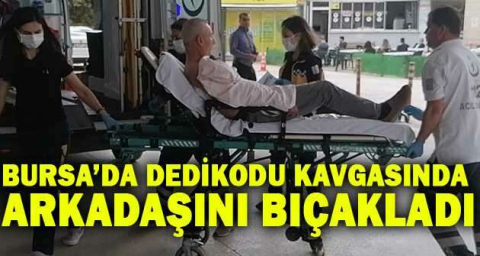 Bursa’da dedikodu kavgasında arkadaşını bıçakladı