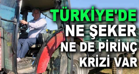 "Türkiye'de ne şeker ne de pirinç krizi var"