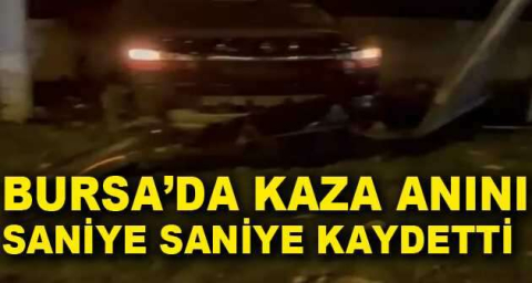 Bursa’da kaza anını saniye saniye kaydetti