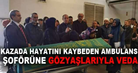 Kazada hayatını kaybeden ambulans şoförüne gözyaşlarıyla veda