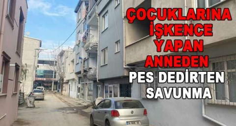Çocuklarına işkence yapan anneden pes dedirten savunma