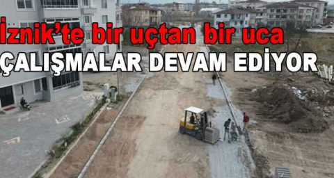 İznik’te bir uçtan bir uca çalışmalar devam ediyor