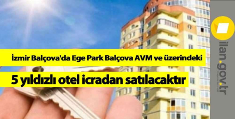 İzmir Balçova'da Ege Park Balçova AVM ve üzerindeki 5 yıldızlı otel icradan satılacaktır