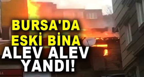 Bursa'da eski bina alev alev yandı