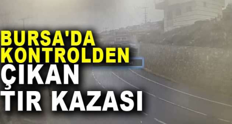 Bursa'da kontrolden çıkan tır kazası kameraya yansıdı