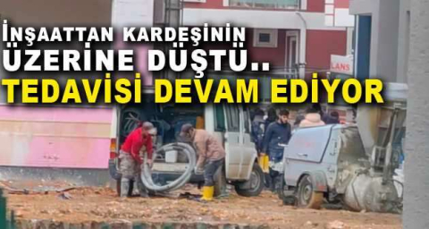 İnşaattan kardeşinin üzerine düştü..Tedavisi devam ediyor