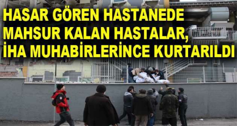 Hasar gören hastanede mahsur kalan hastalar, İHA muhabirlerince kurtarıldı