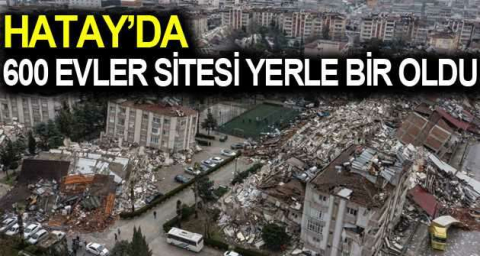 Hatay’da 600 Evler Sitesi yerle bir oldu