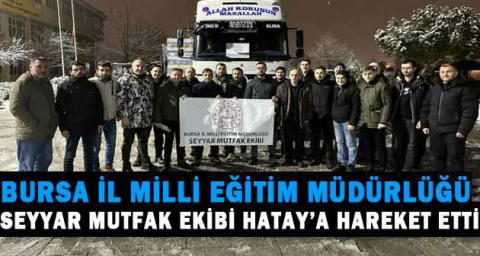 Bursa İl Milli Eğitim Müdürlüğü seyyar mutfak ekibi Hatay’a hareket etti