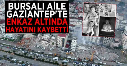 Bursalı aile Gaziantep'te enkaz altında hayatını kaybetti