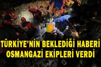 Türkiye’nin beklediği haberi Osmangazi ekipleri verdi