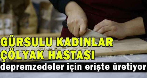 Gürsulu kadınlar çölyak hastası depremzedeler için erişte üretiyor
