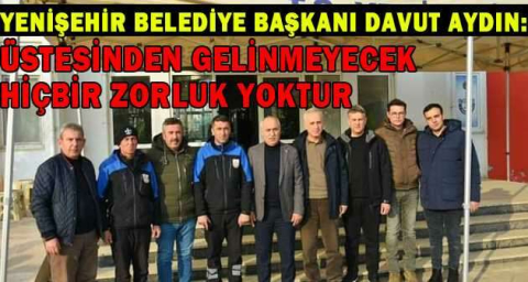 Yenişehir Belediye Başkanı Davut Aydın: ÜSTESİNDEN GELİNEMEZ HİÇBİR ZORLUK YOKTUR