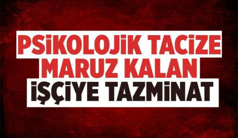 Psikolojik tacize maruz kalan işçiye tazminat
