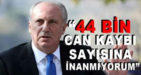 Muharrem İnce: 44 bin can kaybı sayısına inanmıyorum