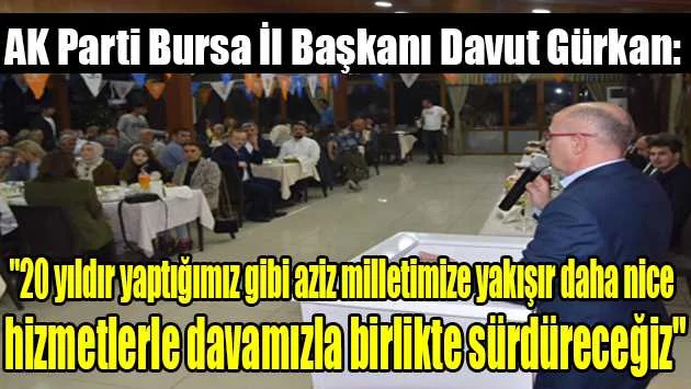 AK Parti Bursa İl Başkanı Davut Gürkan: "20 yıldır yaptığımız gibi aziz milletimize yakışır daha nice hizmetlerle davamızla birlikte sürdüreceğiz"