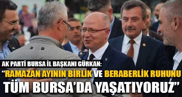 AK Parti Bursa İl Başkanı Gürkan: "Ramazan ayının birlik ve beraberlik ruhunu tüm Bursa’da yaşatıyoruz"