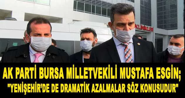 AK Parti Bursa milletvekili Mustafa Esgin;  "Yenişehir’de de dramatik azalmalar söz konusudur"