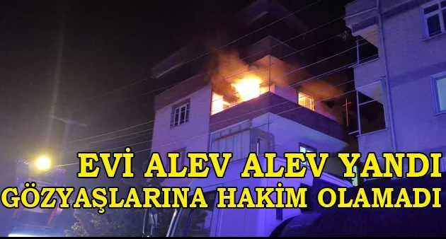 Alev alev yanan evini görünce gözyaşılarına hakim olamadı