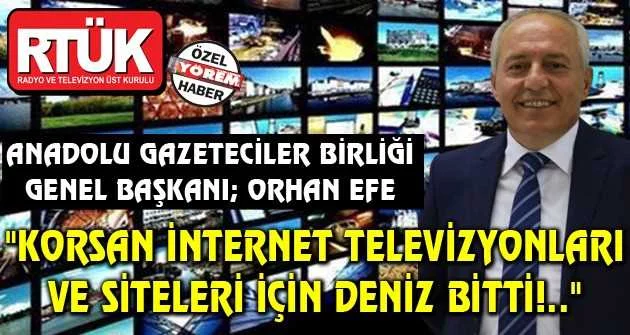Anadolu Gazeteciler Birliği Genel Başkanı; "KORSAN İNTERNET TELEVİZYONLARI VE SİTELERİ İÇİN DENİZ BİTTİ!.."