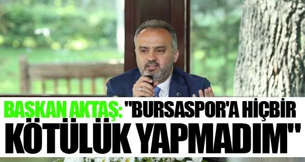Başkan Aktaş: "Bursaspor'a hiçbir kötülük yapmadım"