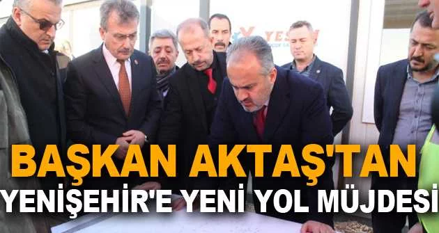Başkan Aktaş'tan Yenişehir'e yeni yol müjdesi