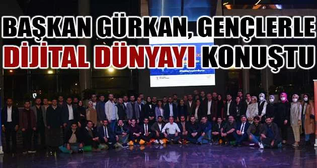 Başkan Gürkan, gençlerle dijital dünyayı konuştu