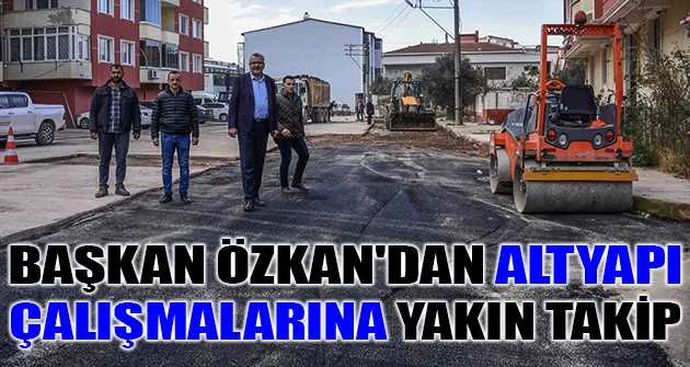 Başkan Özkan'dan altyapı çalışmalarına yakın takip