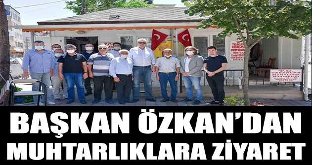 Başkan Özkan’dan modernize edilen muhtarlıklara ziyaret