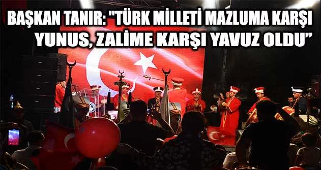 Başkan Tanır: "Türk milleti mazluma karşı Yunus, zalime karşı Yavuz oldu’’