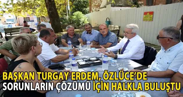 Başkan Turgay Erdem, Özlüce’de sorunların çözümü için halkla buluştu