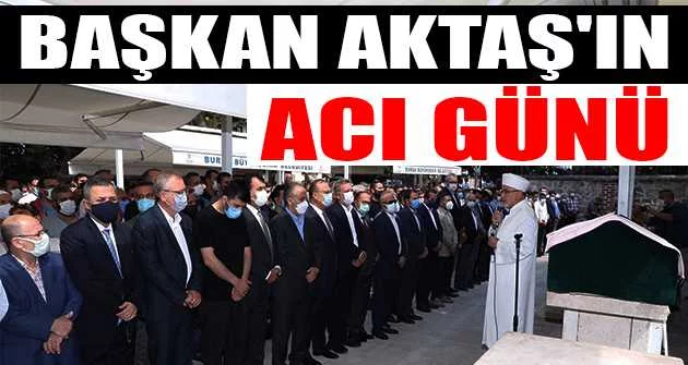 Bursa Büyükşehir Belediye Başkanı Alinur Aktaş'ın acı günü