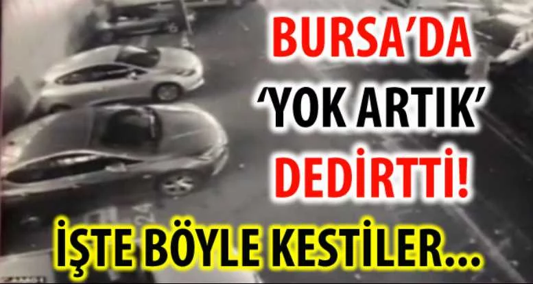 BURSA'DA ''YOK ARTIK'' DEDİRTTİ!