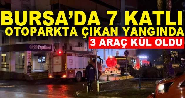 Bursa’da 7 katlı otoparkta çıkan yangında 3 araç kül oldu