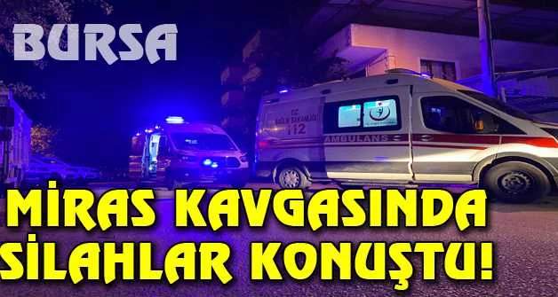 Bursa'da akrabalar arasındaki miras kavgasında silahlar konuştu: 3 yaralı